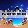 澳门旅游攻略：历史文化与奢华娱乐的完美融合