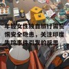 年轻女性独自旅行需警惕安全隐患，关注印度失踪事件引发的反思