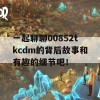 一起聊聊00852tkcdm的背后故事和有趣的细节吧！