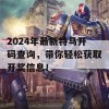 2024年最新特马开码查询，带你轻松获取开奖信息！