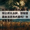 新澳门精准四肖期期中特公开大众网，想知道最新消息和内幕吗？快来看看吧！