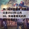 澳门彩开奖结果 开奖记录2022年12月24，快来看那天的开奖号码是什么！