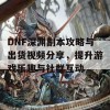 DNF深渊副本攻略与出货视频分享，提升游戏乐趣与社群互动