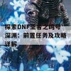 探索DNF圣者之鸣号深渊：前置任务及攻略详解