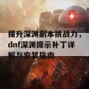 提升深渊副本挑战力，dnf深渊提示补丁详解与安装指南