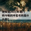 想知道2021年澳门码今晚的中奖号码是什么吗？