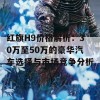 红旗H9价格解析：30万至50万的豪华汽车选择与市场竞争分析