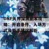 DNF天界深渊副本攻略：开启条件、入场方式及新手建议解析