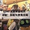 《DNF深渊神器碎片详解：获取与使用攻略》