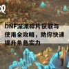 DNF深渊碎片获取与使用全攻略，助你快速提升角色实力