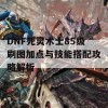 DNF死灵术士85级刷图加点与技能搭配攻略解析