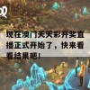 现在澳门天天彩开奖直播正式开始了，快来看看结果吧！