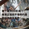 看一看2024年澳门精准正版四不像网的最新动态和信息吧！