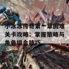 小冰冰传奇第一章困难关卡攻略：掌握策略与角色组合技巧