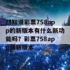 想知道彩票758app的新版本有什么新功能吗？彩票758app最新版本