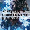 《DNF深渊派对详解：探索地下城与勇士的新挑战与奖励》