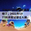 今晚澳门的开奖结果揭晓了，2021年1877的开奖记录让人期待！