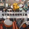 彩票号码预测助手，轻松下载双色球排号工具！