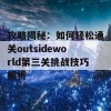 攻略揭秘：如何轻松通关outsideworld第三关挑战技巧解析