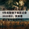 澳门码开奖记录2020年完整版下载奖记录2020年0，快来看看这些中奖号码吧！