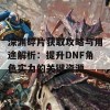 深渊碎片获取攻略与用途解析：提升DNF角色实力的关键资源