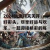 2024新澳门天天开好彩头，尽享好运与欢乐，一起迎接精彩的每一天！