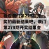 看看澳门第279期开奖的最新结果吧，澳门第279期开奖结果查询。