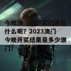 今晚澳门的开奖结果是什么呢？2023澳门今晚开奖结果是多少澳门？