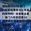 想知道2024年澳门六开奖结果和十二生肖的排列吗？快来看这里！澳门六开奖结果2024开奖记录查询十二生肖排72