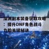 深渊副本装备获取攻略：提升DNF角色战斗力的关键秘诀