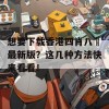 想要下载香港四肖八碼最新版？这几种方法快来看看！