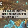 《率土之滨》国家势力分析：如何选择与扩展您的游戏领土？