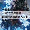 一起来看澳门今晚精准一码2023年开奖，别错过这场激动人心的时刻！