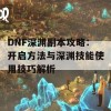 DNF深渊副本攻略：开启方法与深渊技能使用技巧解析