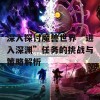 深入探讨魔兽世界“进入深渊”任务的挑战与策略解析