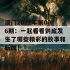 澳门2022年第006期：一起看看到底发生了哪些精彩的故事和新闻！