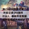 澳门2020开奖结果 开奖记录148期开什么1，最新开奖数据和中奖情况大揭秘！