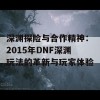 深渊探险与合作精神：2015年DNF深渊玩法的革新与玩家体验