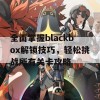 全面掌握blackbox解锁技巧，轻松挑战所有关卡攻略