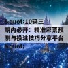 &quot;10码三期内必开：精准彩票预测与投注技巧分享平台&quot;