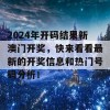 2024年开码结果新澳门开奖，快来看看最新的开奖信息和热门号码分析！