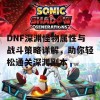 DNF深渊怪物属性与战斗策略详解，助你轻松通关深渊副本