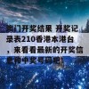 澳门开奖结果 开奖记录表210香港本港台，来看看最新的开奖信息和中奖号码吧！