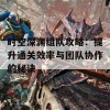 时空深渊组队攻略：提升通关效率与团队协作的秘诀