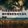 85级深渊刷怪技巧：提升爆率的有效方法与策略