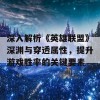 深入解析《英雄联盟》深渊与穿透属性，提升游戏胜率的关键要素