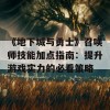 《地下城与勇士》召唤师技能加点指南：提升游戏实力的必看策略