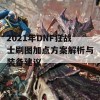 2021年DNF狂战士刷图加点方案解析与装备建议