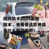 挑码助手2024最新版本，来看看这款神器有什么新功能吧！