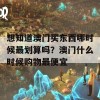 想知道澳门买东西哪时候最划算吗？澳门什么时候购物最便宜